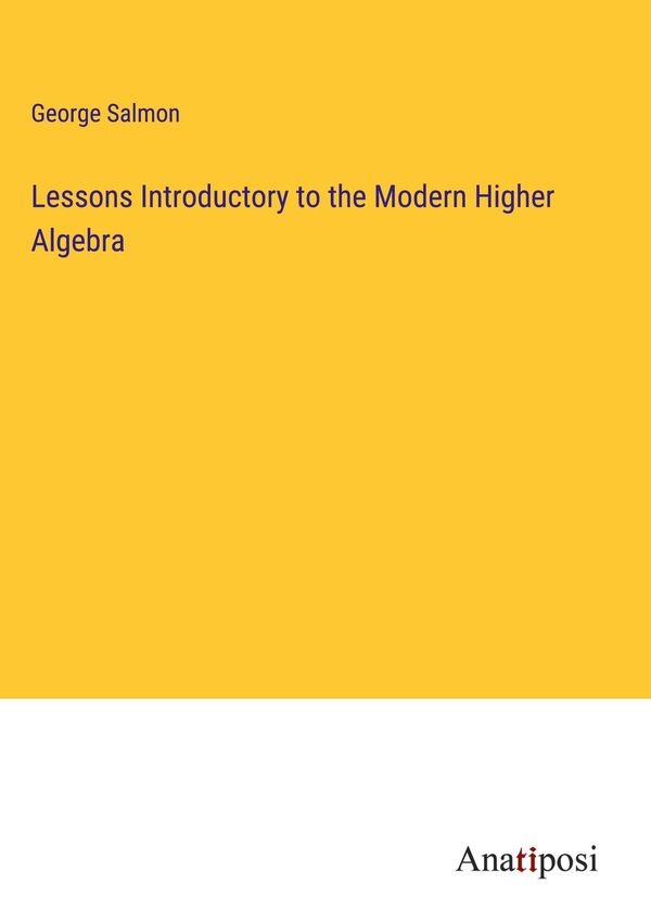 Lessons Introductory to the Modern Higher Algebra - George Salmon