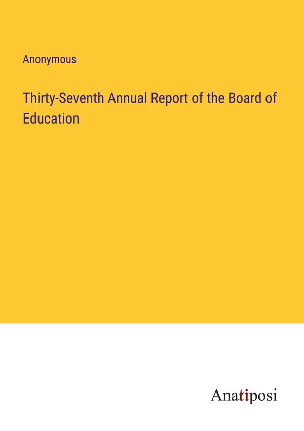 Thirty-Seventh Annual Report of the Board of Education - Anonymous