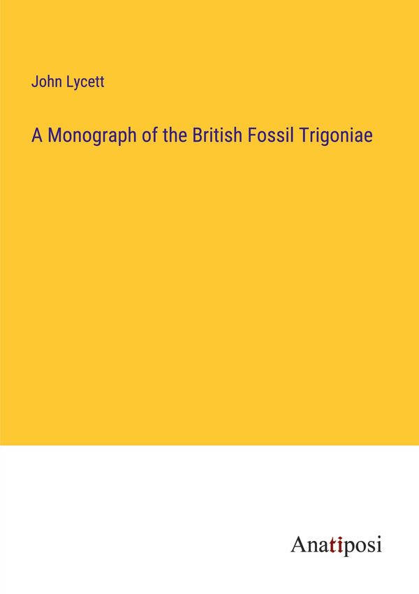 A Monograph of the British Fossil Trigoniae - John Lycett (Buch)