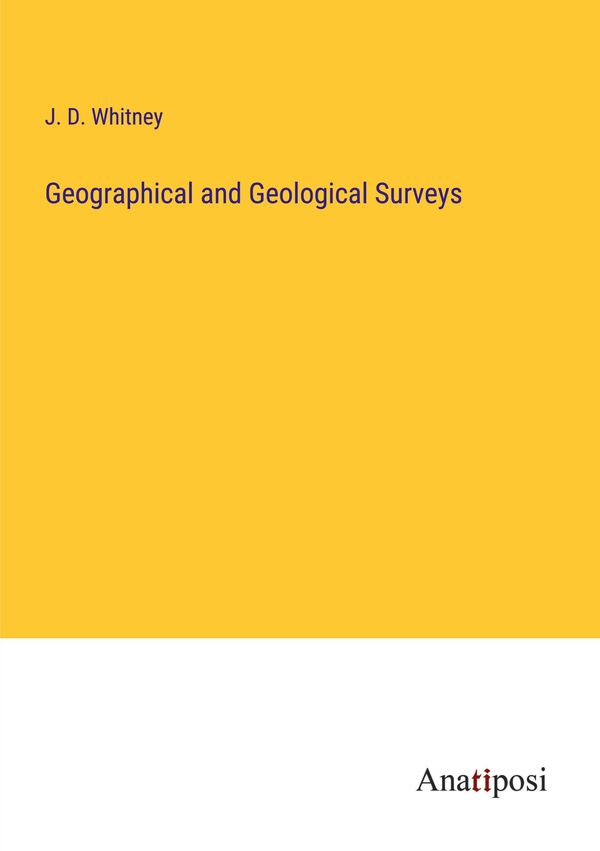 Geographical and Geological Surveys - J. D. Whitney (Buch)