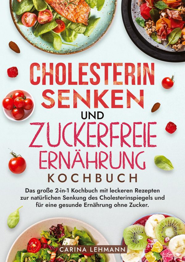 Cholesterin Senken und Zuckerfreie Ernährung Kochbuch - Carina Lehmann