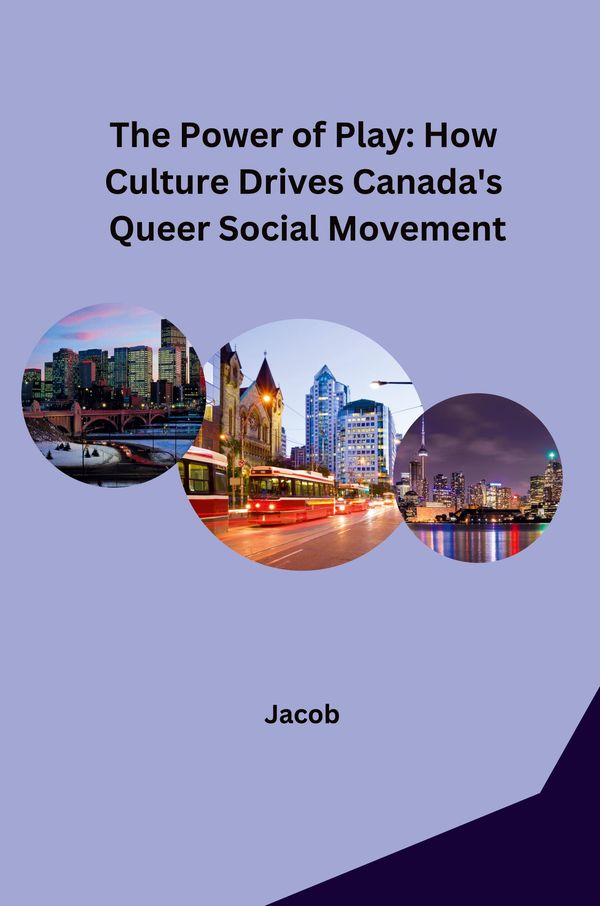 The Power of Play: How Culture Drives Canadas Queer Social Movemen...