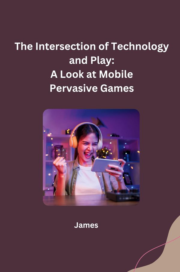 The Intersection of Technology and Play: A Look at Mobile Pervasive...