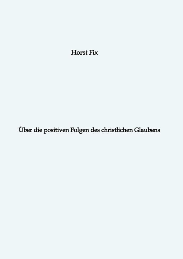 Über die positiven Folgen des christlichen Glaubens - Horst Fix (Buch)