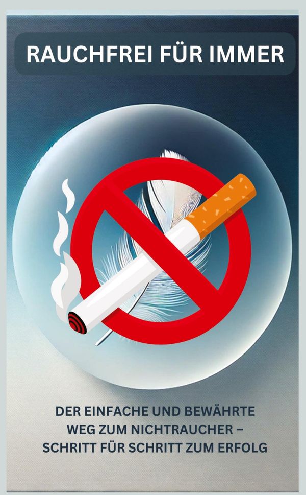 Rauchfrei für immer: Dein Ratgeber für ein gesundes, rauchfreies Le...