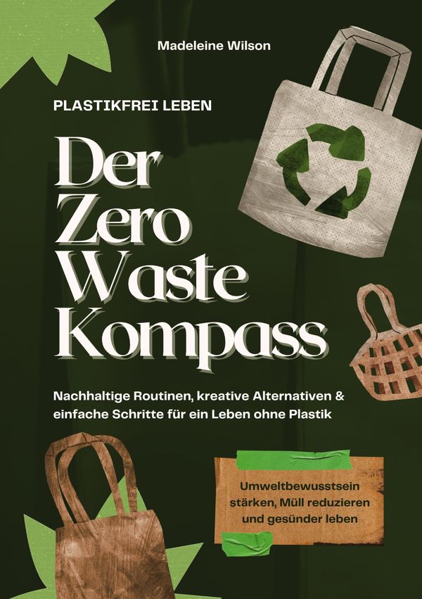 Plastikfrei leben - Der Zero Waste Kompass: Nachhaltige Routinen, k...