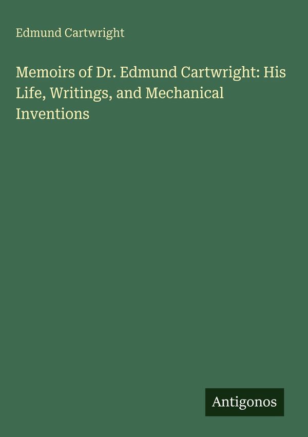 Memoirs of Dr. Edmund Cartwright: His Life, Writings, and Mechanica...