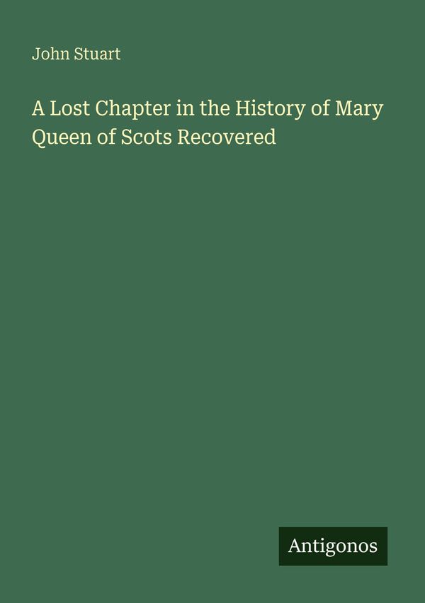 A Lost Chapter in the History of Mary Queen of Scots Recovered (Buch)