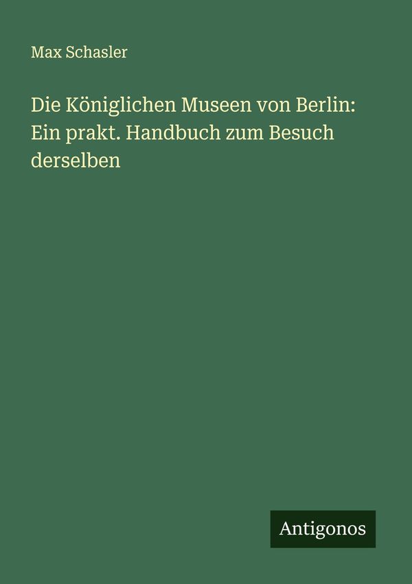 Die Königlichen Museen von Berlin: Ein prakt. Handbuch zum Besuch d...
