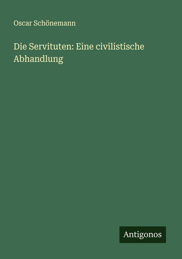 Die Servituten: Eine civilistische Abhandlung - Oscar Schönemann