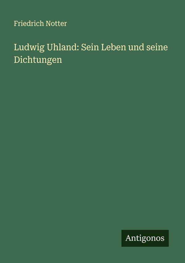 Ludwig Uhland: Sein Leben und seine Dichtungen - Friedrich Notter