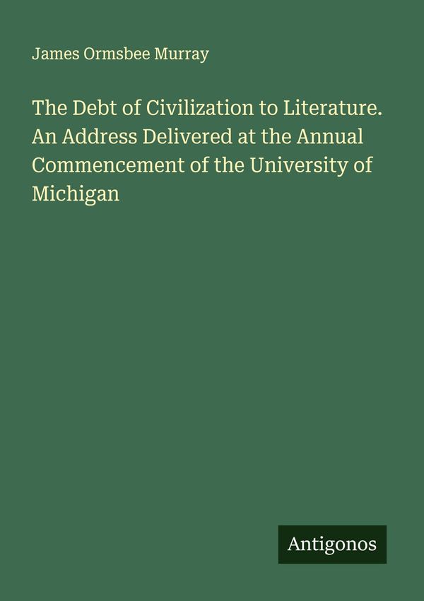 The Debt of Civilization to Literature. An Address Delivered at the...