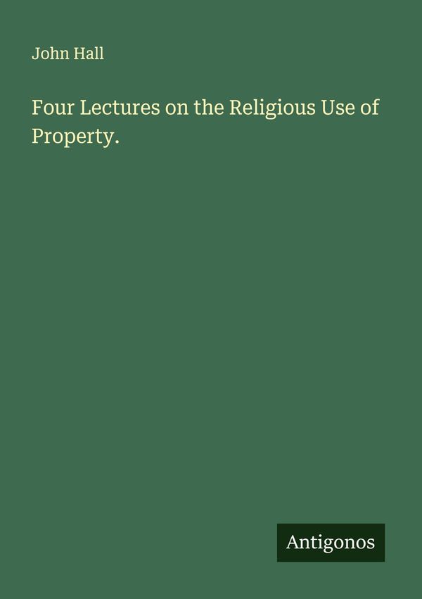Four Lectures on the Religious Use of Property. - John Hall (Buch)