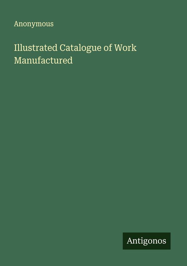 Illustrated Catalogue of Work Manufactured - Anonymous (Buch)