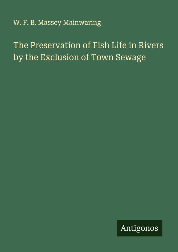 The Preservation of Fish Life in Rivers by the Exclusion of Town Se...