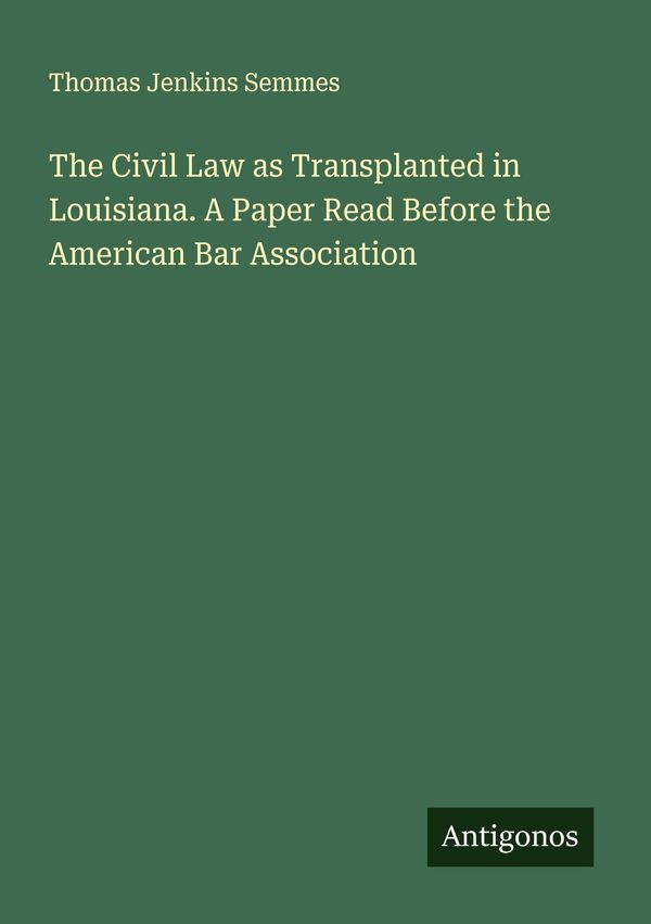 The Civil Law as Transplanted in Louisiana. A Paper Read Before the...