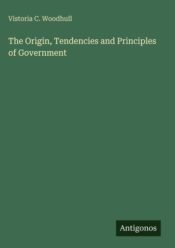 The Origin, Tendencies and Principles of Government (Buch)