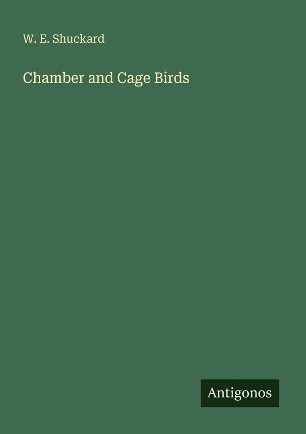 Chamber and Cage Birds - W. E. Shuckard (Buch)