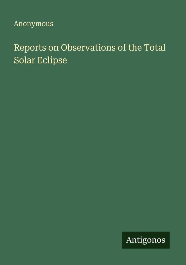Reports on Observations of the Total Solar Eclipse - Anonymous (Buch)