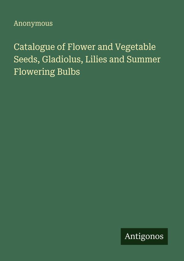 Catalogue of Flower and Vegetable Seeds, Gladiolus, Lilies and Summ...