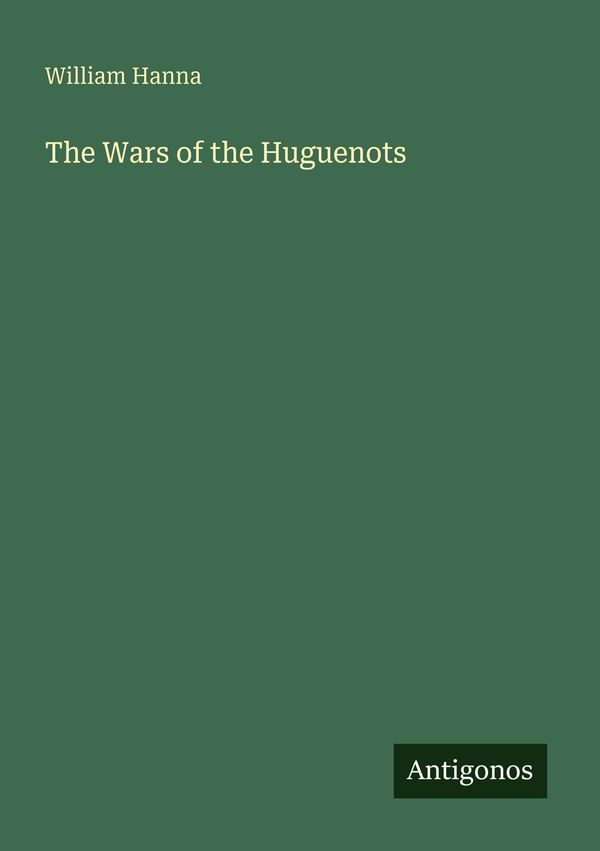 The Wars of the Huguenots - William Hanna (Buch)