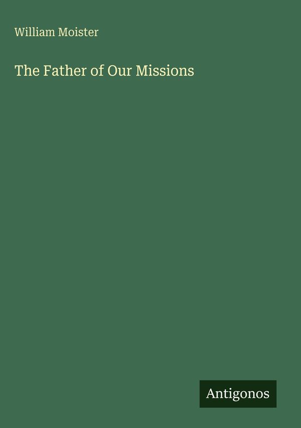 The Father of Our Missions - William Moister (Buch)