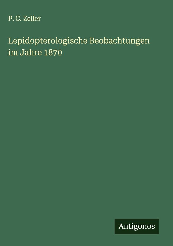 Lepidopterologische Beobachtungen im Jahre 1870 - P. C. Zeller (Buch)