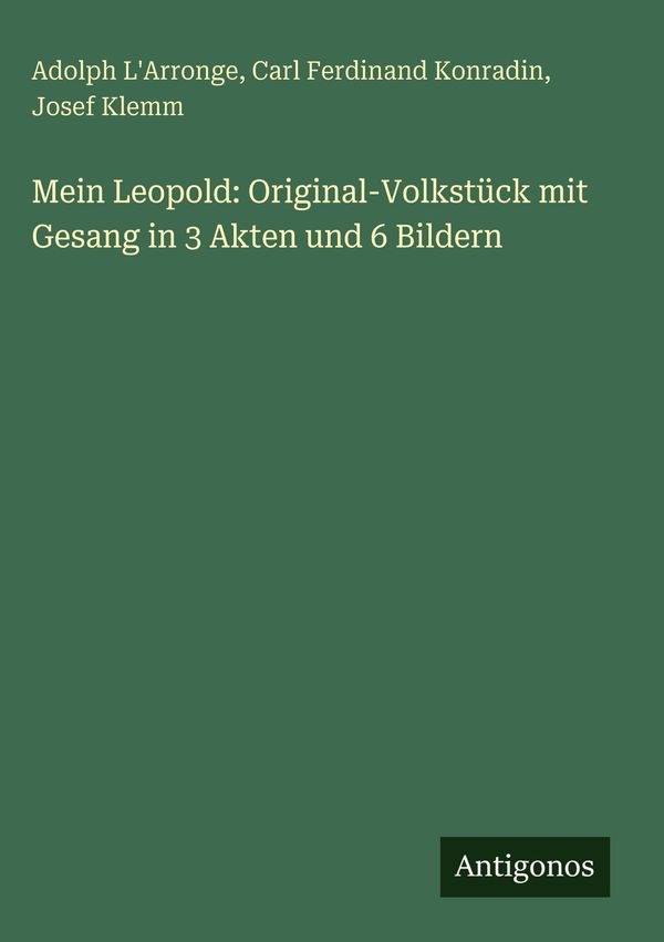 Mein Leopold: Original-Volkstück mit Gesang in 3 Akten und 6 Bilder...