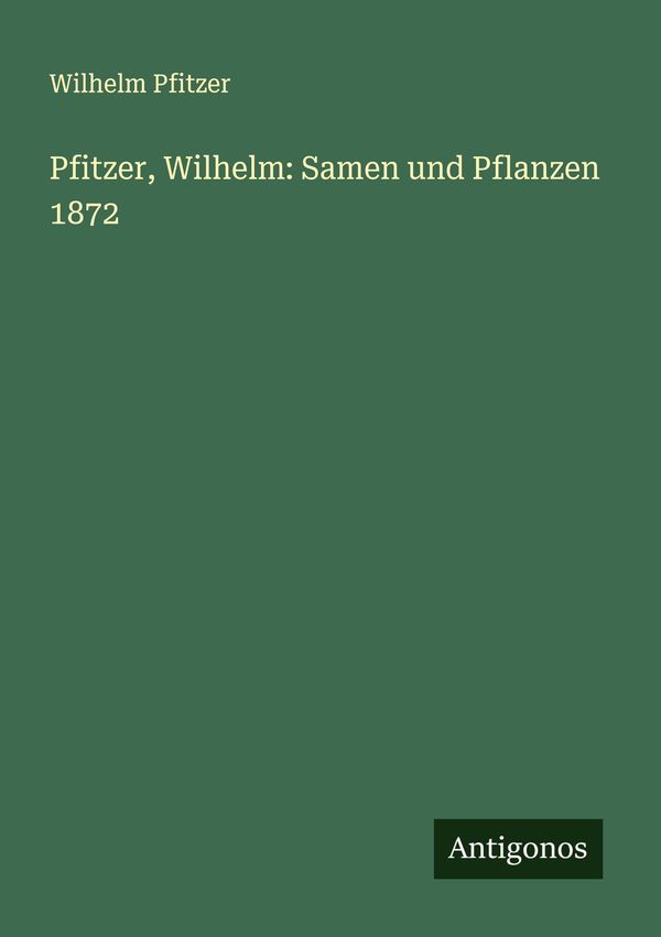 Pfitzer, Wilhelm: Samen und Pflanzen 1872 - Wilhelm Pfitzer (Buch)