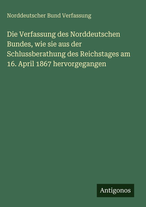Die Verfassung des Norddeutschen Bundes, wie sie aus der Schlussber...