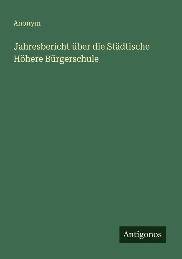 Jahresbericht über die Städtische Höhere Bürgerschule - Anonym (Buch)