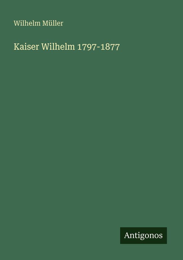 Kaiser Wilhelm 1797-1877 - Wilhelm Müller (Buch)