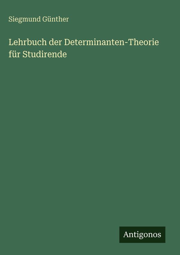 Lehrbuch der Determinanten-Theorie für Studirende - Siegmund Günther
