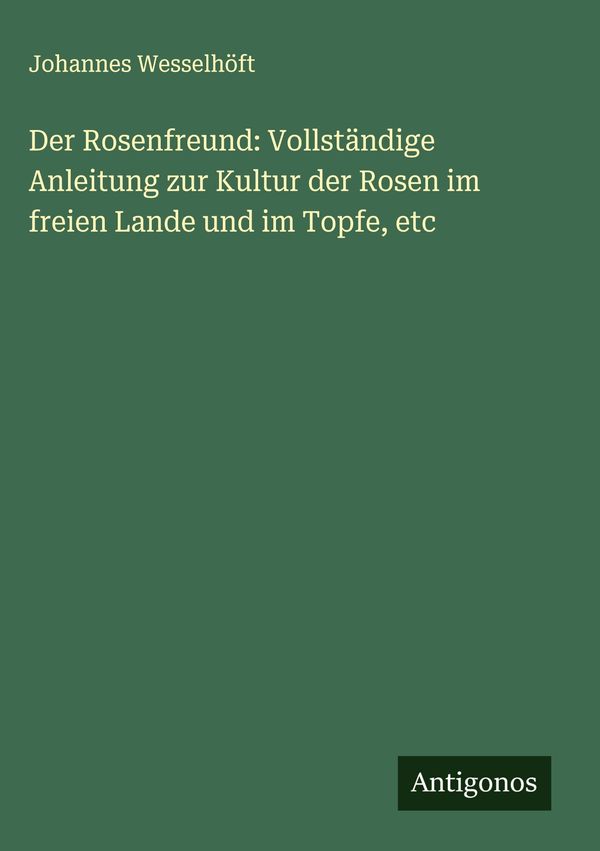 Der Rosenfreund: Vollständige Anleitung zur Kultur der Rosen im fre...