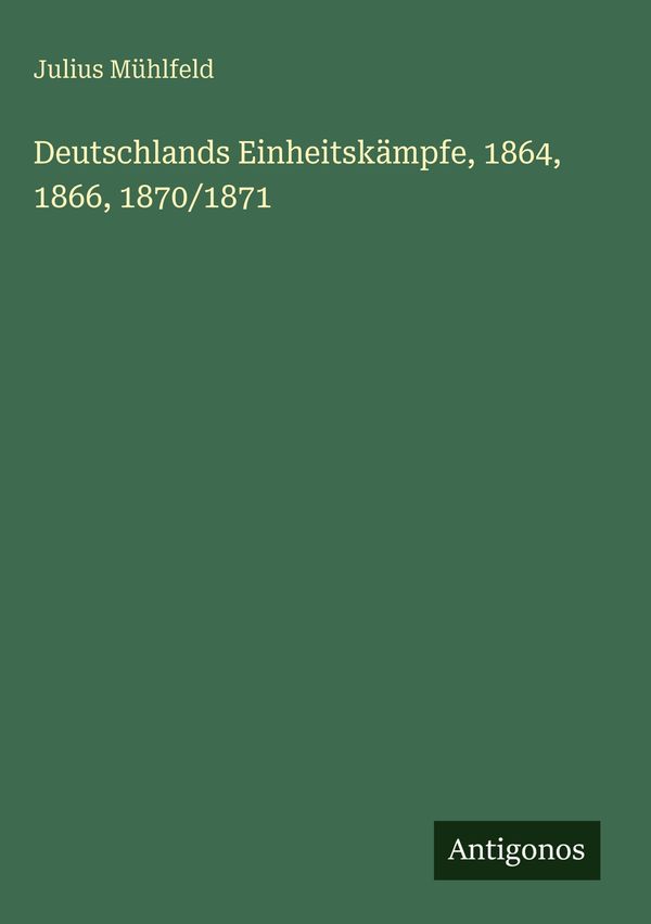 Deutschlands Einheitskämpfe, 1864, 1866, 1870/1871 - Julius Mühlfeld