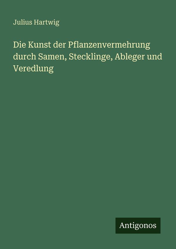 Die Kunst der Pflanzenvermehrung durch Samen, Stecklinge, Ableger u...