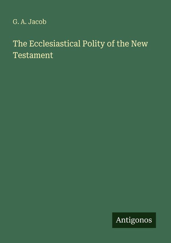 The Ecclesiastical Polity of the New Testament - G. A. Jacob (Buch)