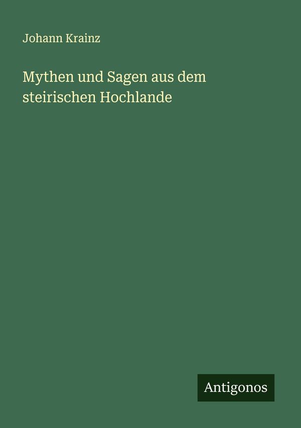 Mythen und Sagen aus dem steirischen Hochlande - Johann Krainz (Buch)
