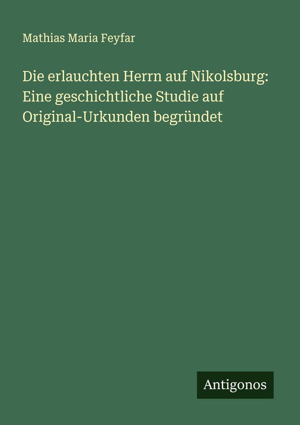 Die erlauchten Herrn auf Nikolsburg: Eine geschichtliche Studie auf...