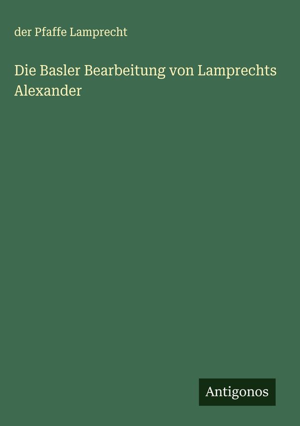 Die Basler Bearbeitung von Lamprechts Alexander - Der Pfaffe Lamprecht