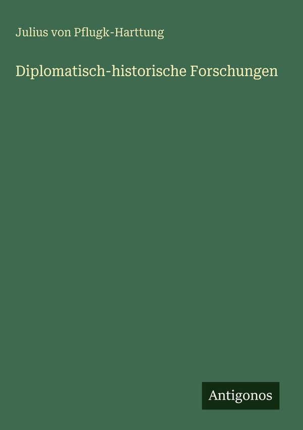 Diplomatisch-historische Forschungen - Julius Von Pflugk-Harttung