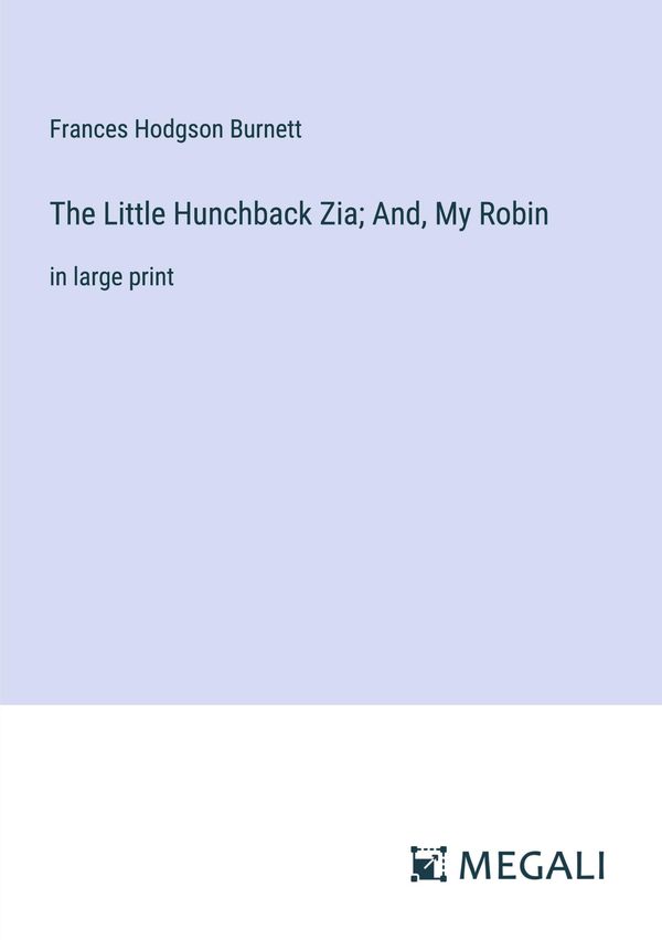 The Little Hunchback Zia; And, My Robin - Frances Hodgson Burnett