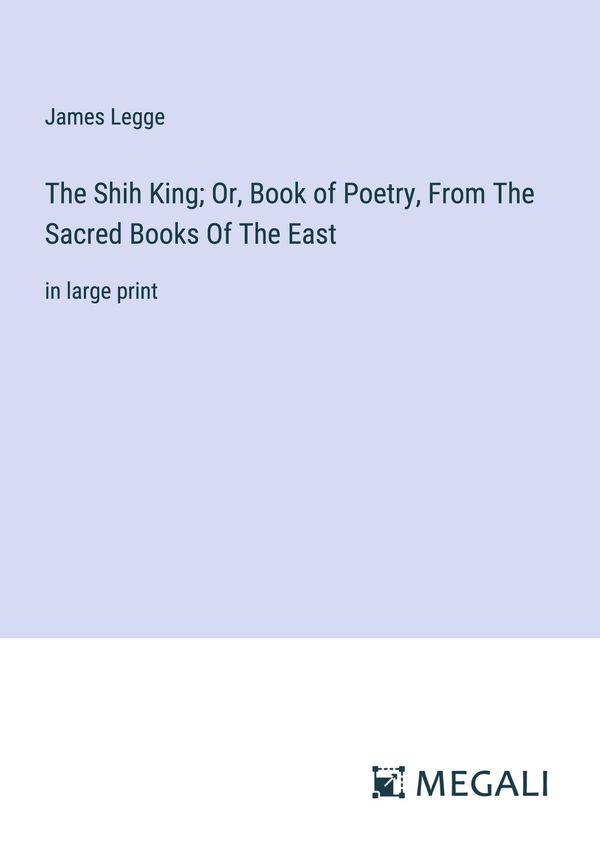 The Shih King; Or, Book of Poetry, From The Sacred Books Of The Eas...