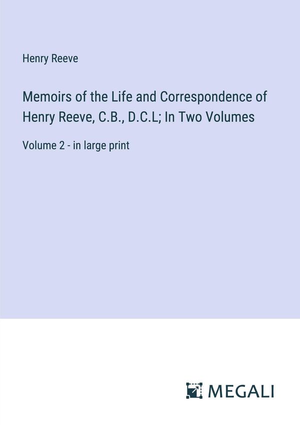 Memoirs of the Life and Correspondence of Henry Reeve, C.B., D.C.L;...