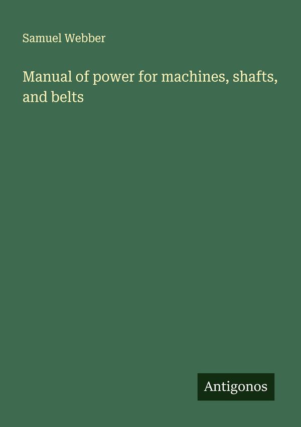Manual of power for machines, shafts, and belts - Samuel Webber (Buch)