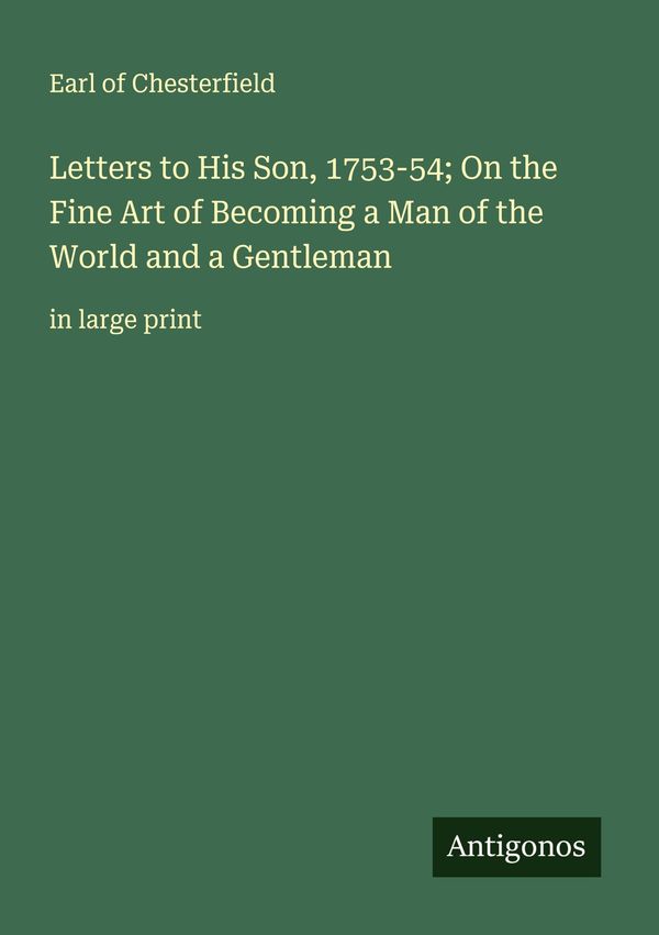 Letters to His Son, 1753-54; On the Fine Art of Becoming a Man of t...