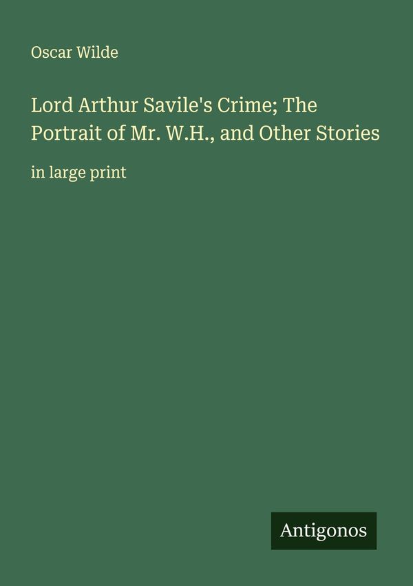 Lord Arthur Saviles Crime; The Portrait of Mr. W.H., and Other Sto...