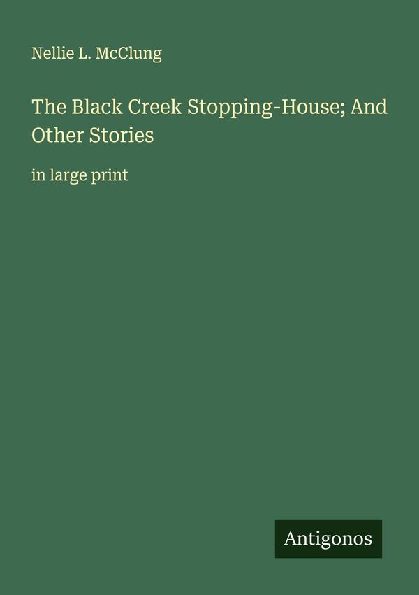 The Black Creek Stopping-House; And Other Stories - Nellie L. Mcclung