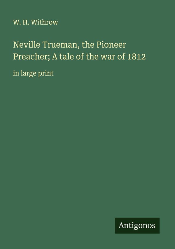 Neville Trueman, the Pioneer Preacher; A tale of the war of 1812