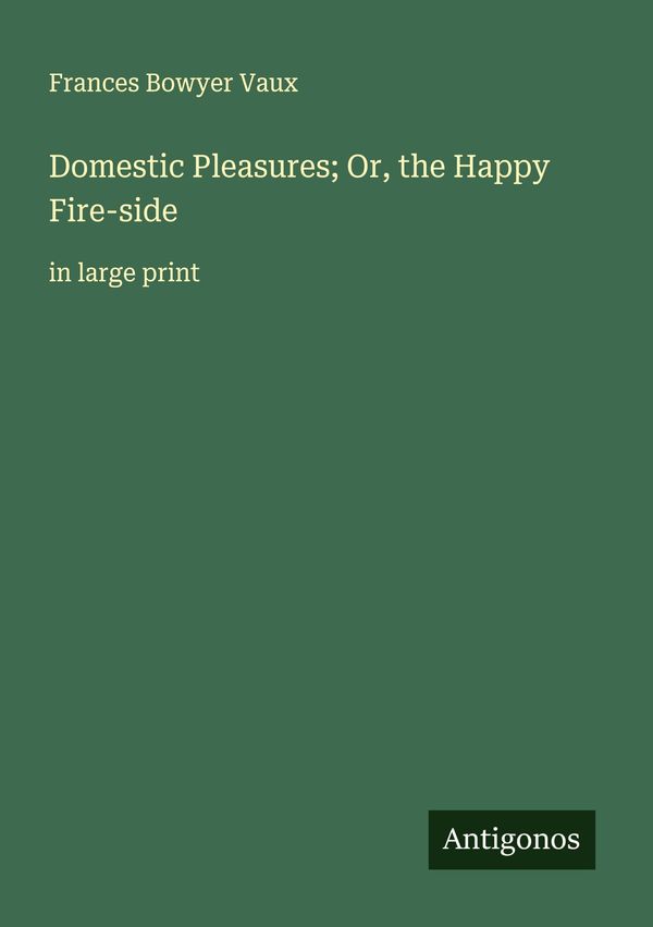 Domestic Pleasures; Or, the Happy Fire-side - Frances Bowyer Vaux